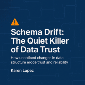 Schema Drift: The Quiet Killer of Data Trust How unnoticed changes in data structure erode trust in reliability Karen Lopez